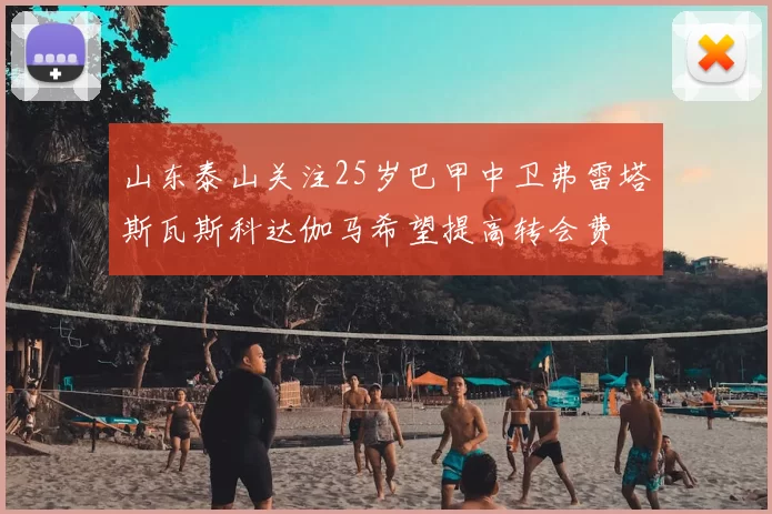 山东泰山关注25岁巴甲中卫弗雷塔斯瓦斯科达伽马希望提高转会费