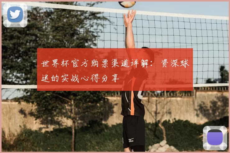 世界杯官方购票渠道详解：资深球迷的实战心得分享