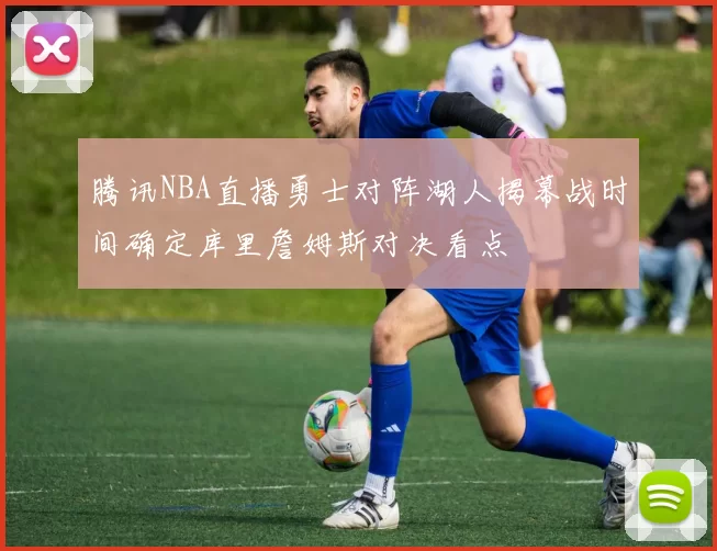 腾讯NBA直播勇士对阵湖人揭幕战时间确定库里詹姆斯对决看点