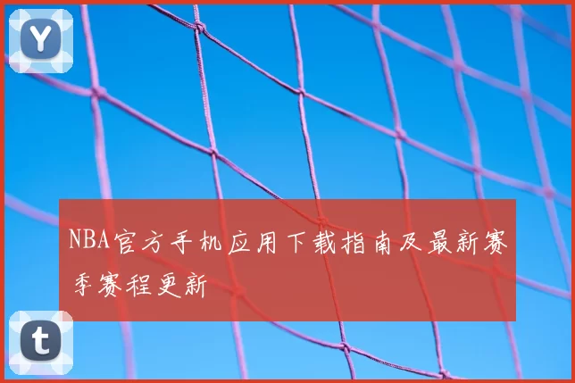 NBA官方手机应用下载指南及最新赛季赛程更新