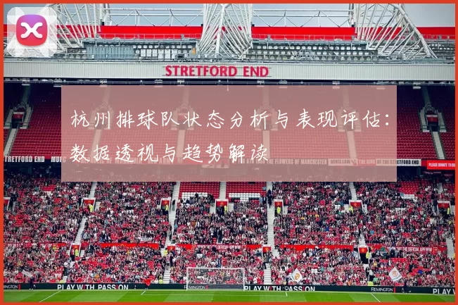 杭州排球队状态分析与表现评估：数据透视与趋势解读