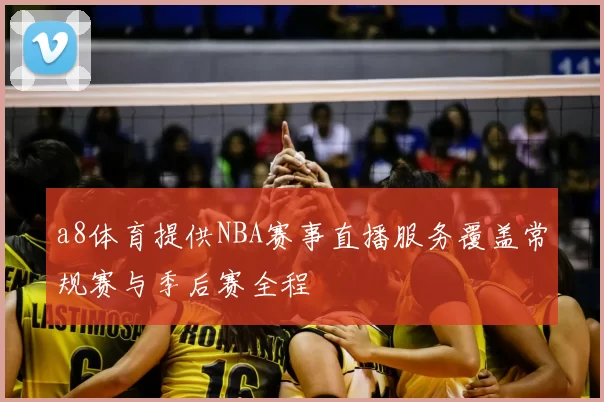 a8体育提供NBA赛事直播服务覆盖常规赛与季后赛全程
