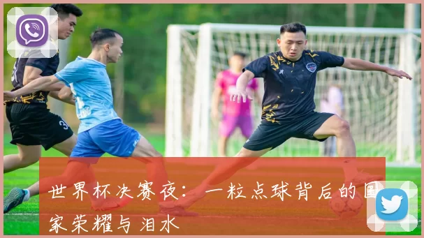 世界杯决赛夜：一粒点球背后的国家荣耀与泪水