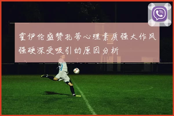 霍伊伦盛赞孔蒂心理素质强大作风强硬深受吸引的原因分析