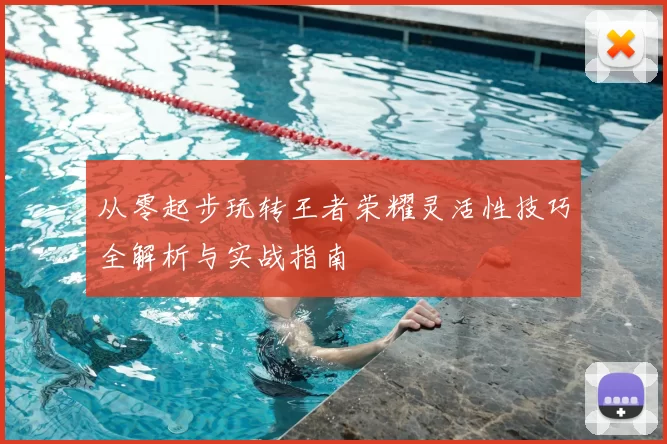 从零起步玩转王者荣耀灵活性技巧全解析与实战指南