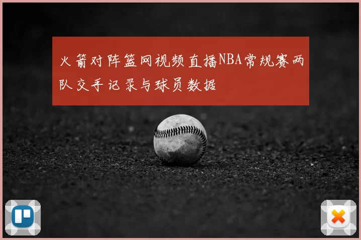 火箭对阵篮网视频直播NBA常规赛两队交手记录与球员数据