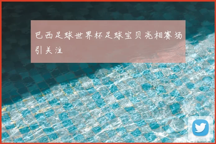 巴西足球世界杯足球宝贝亮相赛场引关注