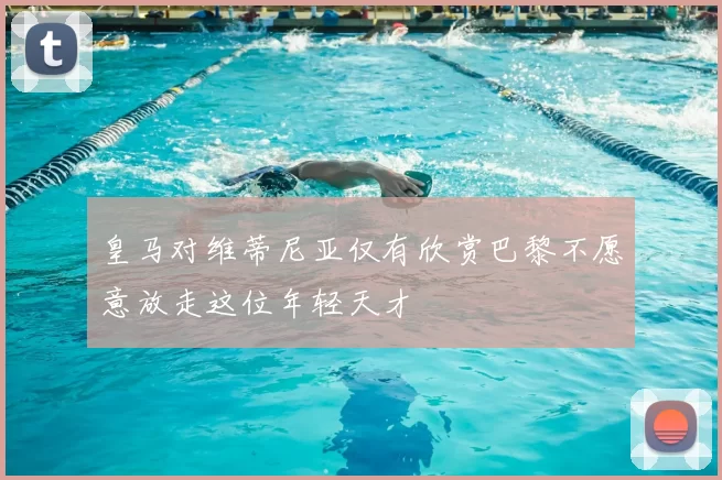 皇马对维蒂尼亚仅有欣赏巴黎不愿意放走这位年轻天才