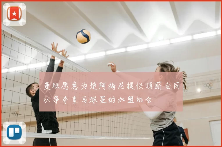 曼联愿意为楚阿梅尼提供顶薪合同以争夺皇马球星的加盟机会