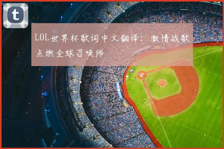 LOL世界杯歌词中文翻译:激情战歌点燃全球召唤师