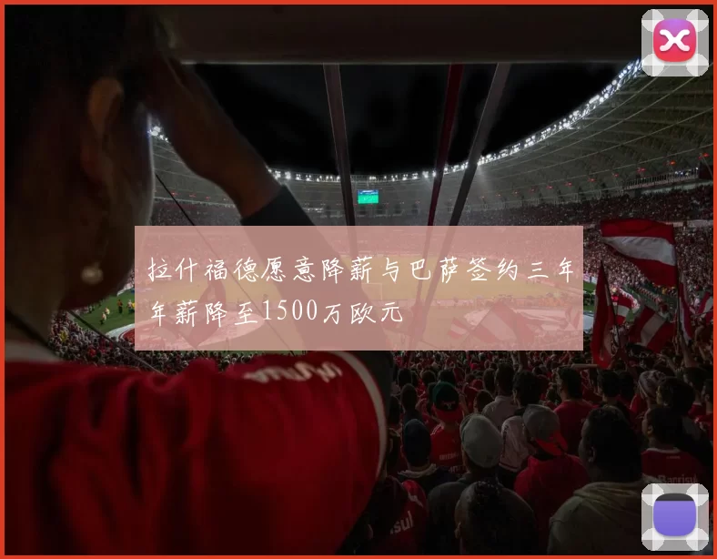 拉什福德愿意降薪与巴萨签约三年年薪降至1500万欧元