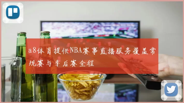 a8体育提供NBA赛事直播服务覆盖常规赛与季后赛全程