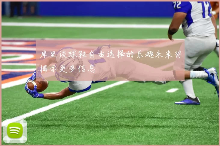 库里谈球鞋自由选择的乐趣未来将揭示更多信息