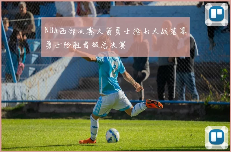 NBA西部决赛火箭勇士抢七大战落幕勇士险胜晋级总决赛