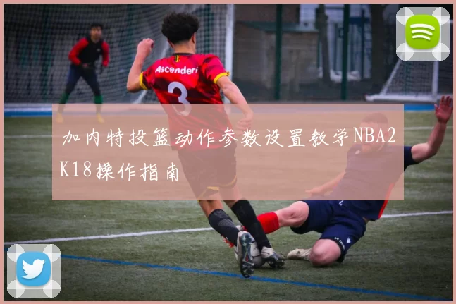 加内特投篮动作参数设置教学NBA2K18操作指南