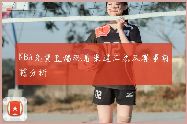 NBA免费直播观看渠道汇总及赛事前瞻分析
