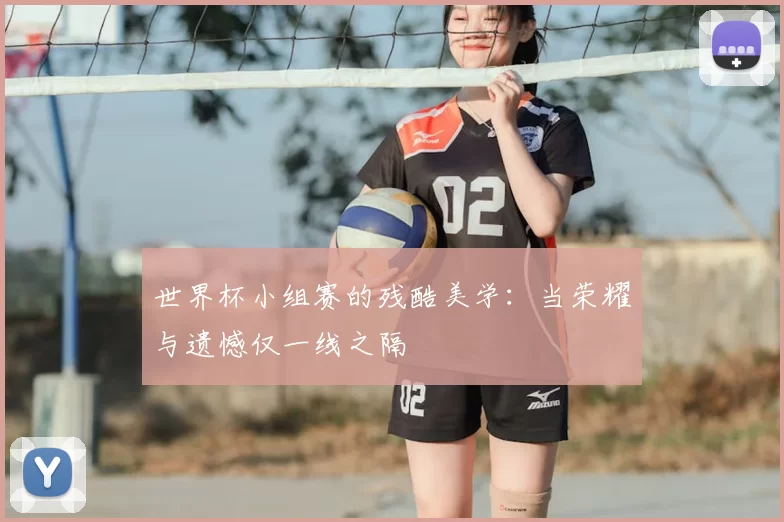 世界杯小组赛的残酷美学：当荣耀与遗憾仅一线之隔