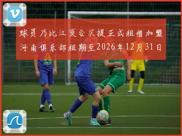 球员乃比江莫合买提正式租借加盟河南俱乐部租期至2026年12月31日