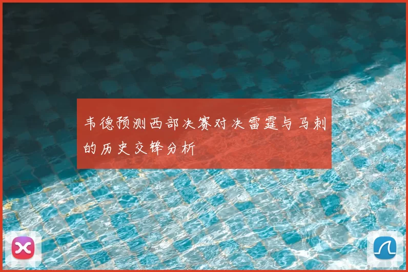 韦德预测西部决赛对决雷霆与马刺的历史交锋分析