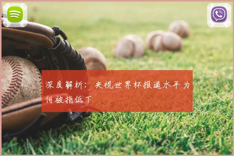 深度解析:央视世界杯报道水平为何被指低下