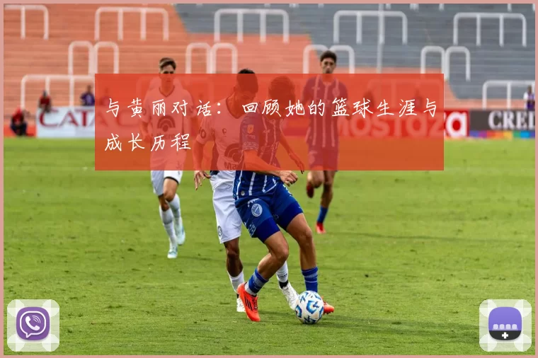 与黄丽对话：回顾她的篮球生涯与成长历程