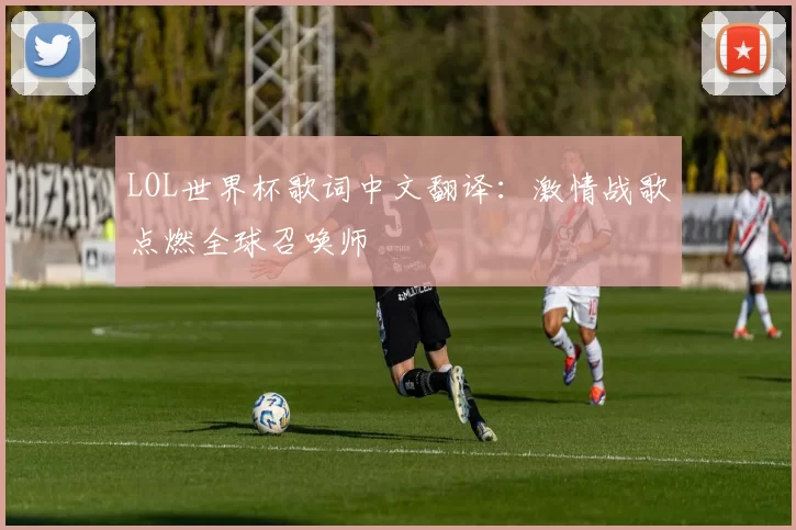 LOL世界杯歌词中文翻译：激情战歌点燃全球召唤师