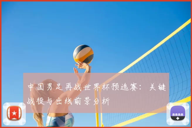 中国男足再战世界杯预选赛:关键战役与出线前景分析