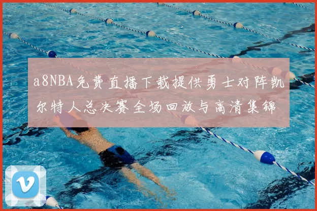 a8NBA免费直播下载提供勇士对阵凯尔特人总决赛全场回放与高清集锦