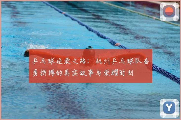 乒乓球逆袭之路：杭州乒乓球队奋勇拼搏的真实故事与荣耀时刻