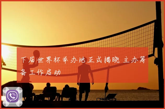 下届世界杯举办地正式揭晓 主办筹备工作启动