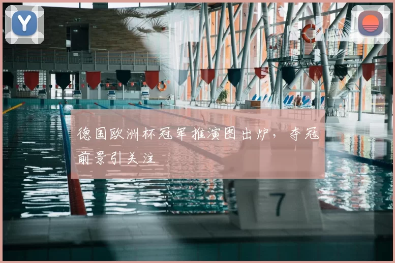 德国欧洲杯冠军推演图出炉,夺冠前景引关注