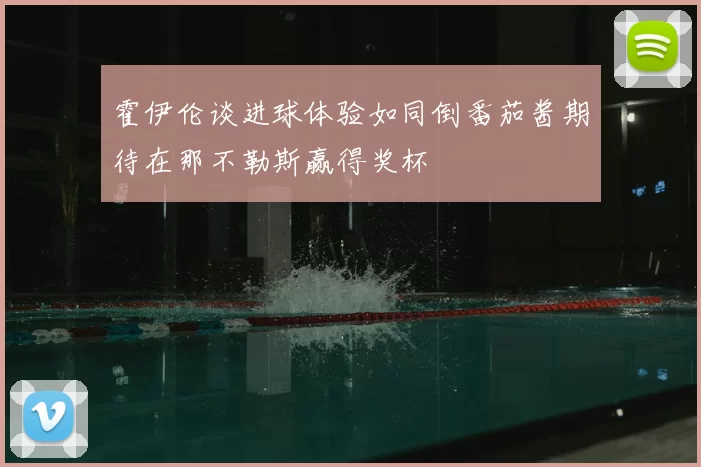 霍伊伦谈进球体验如同倒番茄酱期待在那不勒斯赢得奖杯