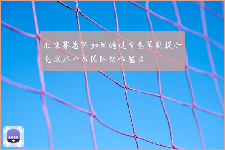 北京攀岩队如何通过节奏革新提升竞技水平与团队协作能力