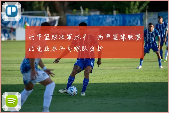 西甲篮球联赛水平：西甲篮球联赛的竞技水平与球队分析