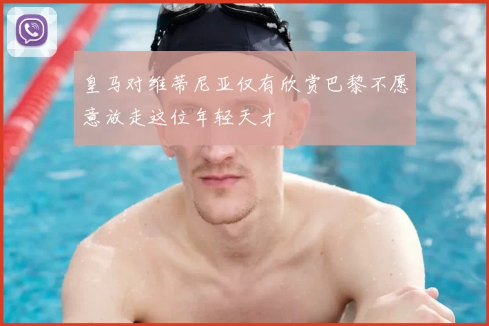皇马对维蒂尼亚仅有欣赏巴黎不愿意放走这位年轻天才