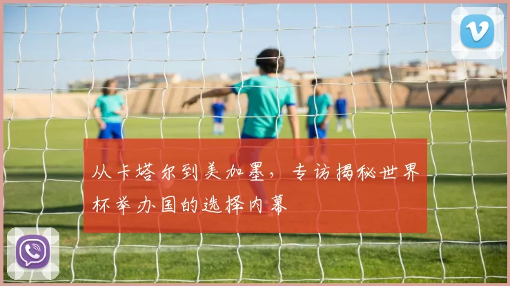 从卡塔尔到美加墨，专访揭秘世界杯举办国的选择内幕