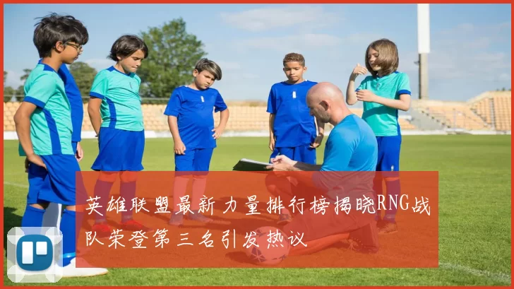 英雄联盟最新力量排行榜揭晓RNG战队荣登第三名引发热议