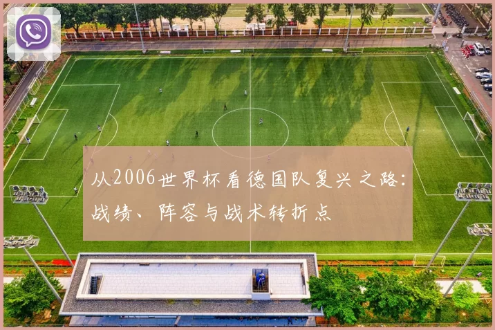 从2006世界杯看德国队复兴之路:战绩、阵容与战术转折点