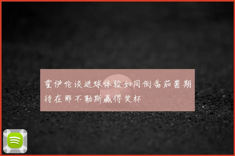 霍伊伦谈进球体验如同倒番茄酱期待在那不勒斯赢得奖杯