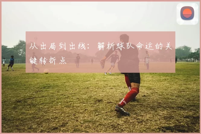 从出局到出线：解析球队命运的关键转折点