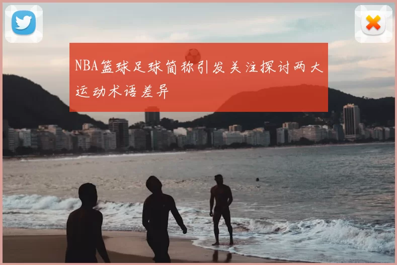 NBA篮球足球简称引发关注探讨两大运动术语差异