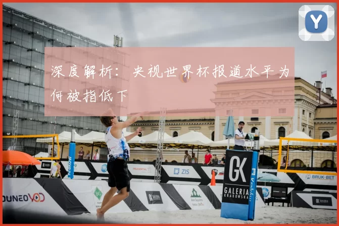 深度解析:央视世界杯报道水平为何被指低下