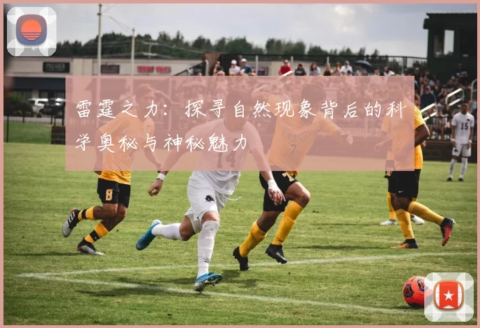 雷霆之力：探寻自然现象背后的科学奥秘与神秘魅力
